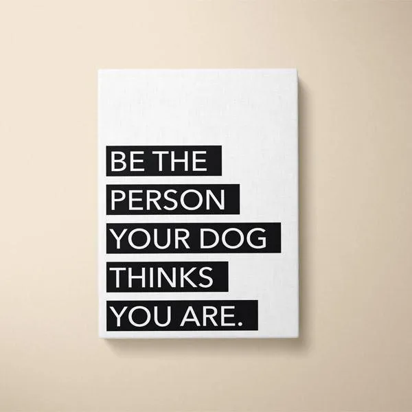 Canvas Quote - Be the person your dog thinks your are.